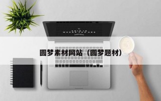 圓夢(mèng)素材網(wǎng)站(圓夢(mèng)題材) 圓夢(mèng)素材網(wǎng)站(圓夢(mèng)題材)