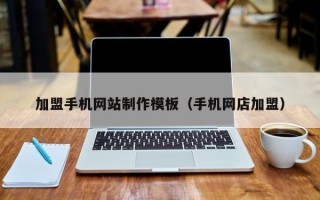 加盟手機(jī)網(wǎng)站制作模板(手機(jī)網(wǎng)店加盟) 加盟手機(jī)網(wǎng)站制作模板(手機(jī)網(wǎng)店加盟)