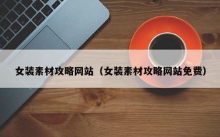 女裝素材攻略網(wǎng)站(女裝素材攻略網(wǎng)站免費(fèi)) 女裝素材攻略網(wǎng)站(女裝素材攻略網(wǎng)站免費(fèi))