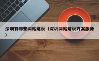 深圳有哪些網(wǎng)站建設(shè)(深圳網(wǎng)站建設(shè)方案服務(wù)) 深圳有哪些網(wǎng)站建設(shè)(深圳網(wǎng)站建設(shè)方案服務(wù))