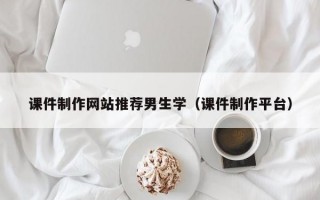 課件制作網(wǎng)站推薦男生學(xué)(課件制作平臺) 課件制作網(wǎng)站推薦男生學(xué)(課件制作平臺)