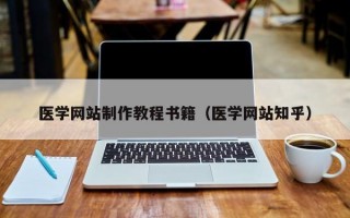 醫(yī)學網(wǎng)站制作教程書籍（醫(yī)學網(wǎng)站知乎）