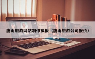 唐山旅游網(wǎng)站制作模板(唐山旅游公司報(bào)價(jià)) 唐山旅游網(wǎng)站制作模板(唐山旅游公司報(bào)價(jià))