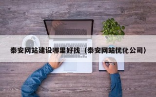 泰安網(wǎng)站建設(shè)哪里好找(泰安網(wǎng)站優(yōu)化公司) 泰安網(wǎng)站建設(shè)哪里好找(泰安網(wǎng)站優(yōu)化公司)