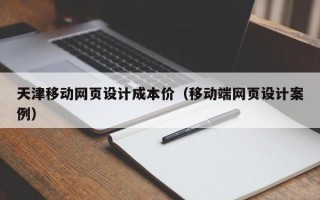 天津移動網(wǎng)頁設計成本價（移動端網(wǎng)頁設計案例）