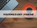 對話式的網(wǎng)站怎么制作（對話制作器）
