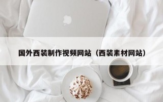 國(guó)外西裝制作視頻網(wǎng)站(西裝素材網(wǎng)站) 國(guó)外西裝制作視頻網(wǎng)站(西裝素材網(wǎng)站)