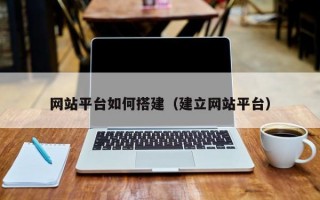 網(wǎng)站平臺如何搭建(建立網(wǎng)站平臺) 網(wǎng)站平臺如何搭建(建立網(wǎng)站平臺)