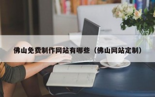 佛山免費制作網(wǎng)站有哪些(佛山網(wǎng)站定制) 佛山免費制作網(wǎng)站有哪些(佛山網(wǎng)站定制)