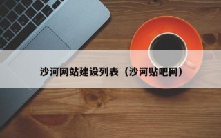 沙河網(wǎng)站建設(shè)列表(沙河貼吧網(wǎng)) 沙河網(wǎng)站建設(shè)列表(沙河貼吧網(wǎng))