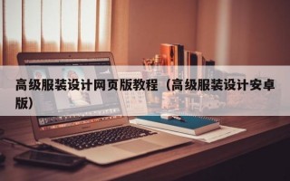 高級服裝設計網(wǎng)頁版教程(高級服裝設計安卓版) 高級服裝設計網(wǎng)頁版教程(高級服裝設計安卓版)
