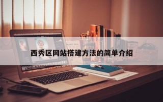 西秀區(qū)網(wǎng)站搭建方法的簡單介紹 西秀區(qū)網(wǎng)站搭建方法的簡單介紹