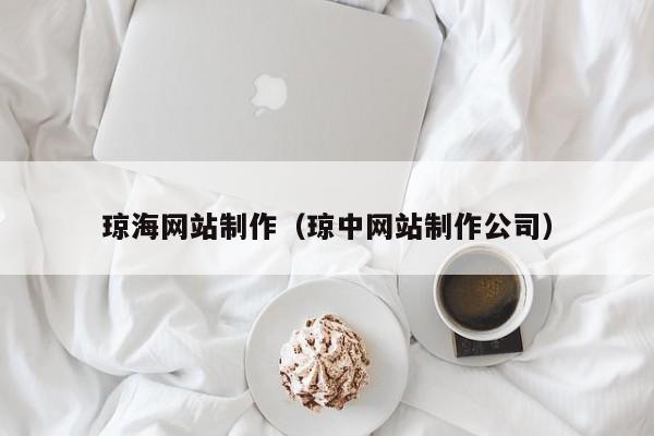 瓊海網(wǎng)站制作(瓊中網(wǎng)站制作公司)