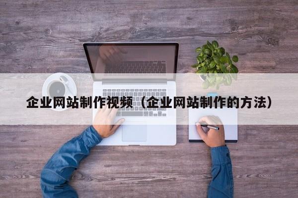 企業(yè)網(wǎng)站制作視頻(企業(yè)網(wǎng)站制作的方法)