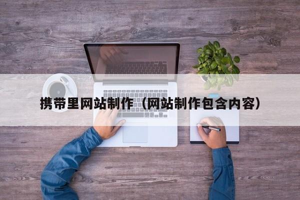 攜帶里網(wǎng)站制作(網(wǎng)站制作包含內(nèi)容)