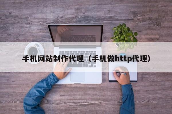 手機(jī)網(wǎng)站制作代理(手機(jī)做http代理)