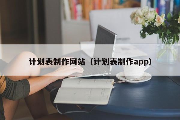 計劃表制作網站(計劃表制作app)