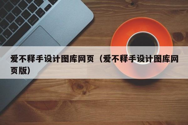 愛不釋手設計圖庫網(wǎng)頁(愛不釋手設計圖庫網(wǎng)頁版)