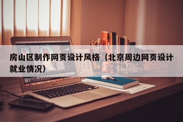 房山區(qū)制作網頁設計風格(北京周邊網頁設計就業(yè)情況)