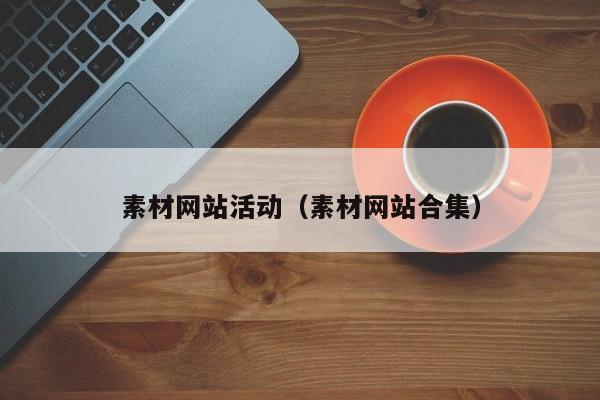 素材網(wǎng)站活動(素材網(wǎng)站合集)