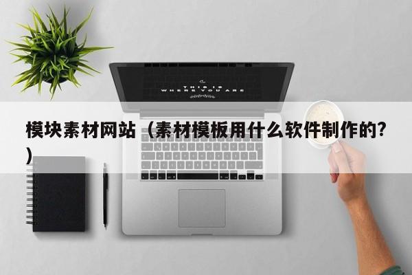 模塊素材網(wǎng)站(素材模板用什么軟件制作的?)