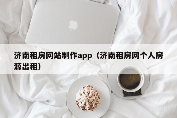 濟南租房網(wǎng)站制作app(濟南租房網(wǎng)個人房源出租)