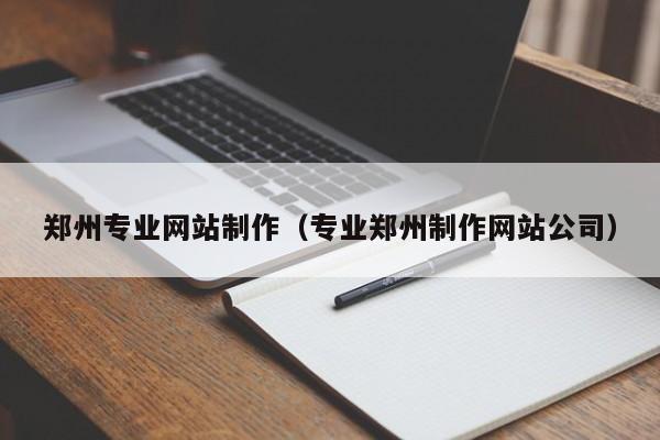 鄭州專業(yè)網(wǎng)站制作(專業(yè)鄭州制作網(wǎng)站公司)