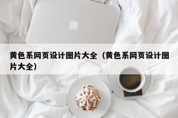 黃色系網(wǎng)頁設(shè)計(jì)圖片大全(黃色系網(wǎng)頁設(shè)計(jì)圖片大全)