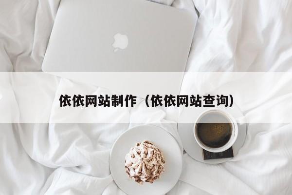 依依網(wǎng)站制作(依依網(wǎng)站查詢(xún))