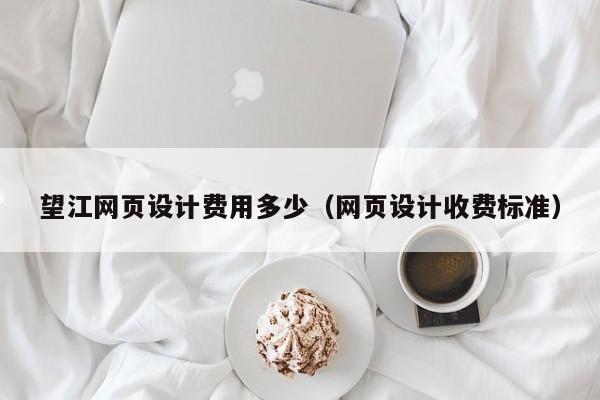 望江網(wǎng)頁設計費用多少(網(wǎng)頁設計收費標準)