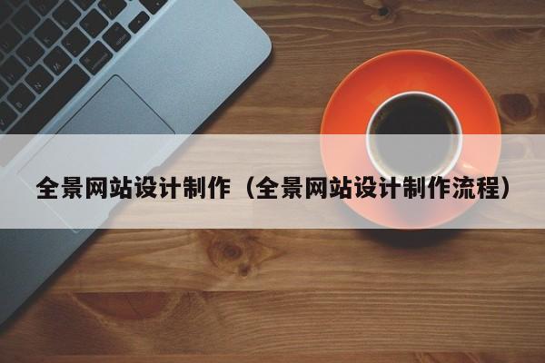 全景網(wǎng)站設(shè)計(jì)制作(全景網(wǎng)站設(shè)計(jì)制作流程)
