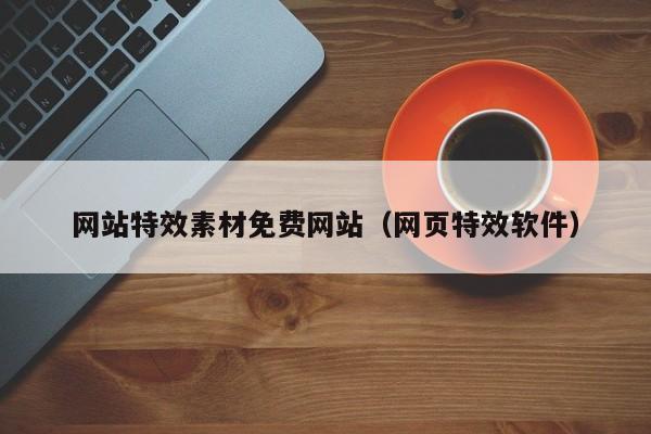 網(wǎng)站特效素材免費(fèi)網(wǎng)站(網(wǎng)頁(yè)特效軟件)