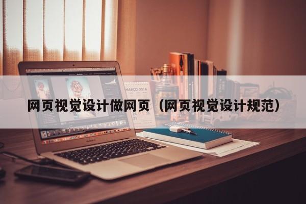 網(wǎng)頁視覺設(shè)計做網(wǎng)頁(網(wǎng)頁視覺設(shè)計規(guī)范)