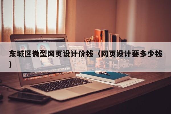 東城區(qū)微型網(wǎng)頁設計價錢(網(wǎng)頁設計要多少錢)