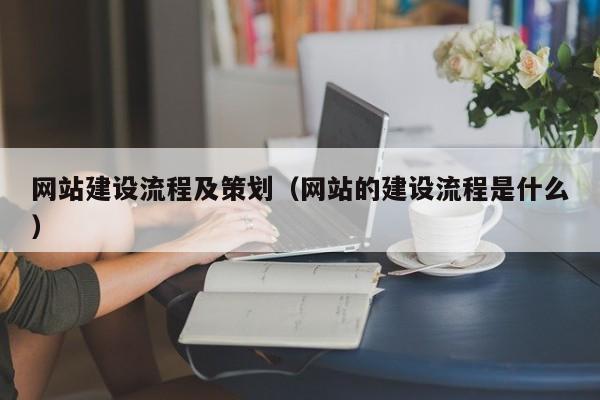 網(wǎng)站建設流程及策劃(網(wǎng)站的建設流程是什么)