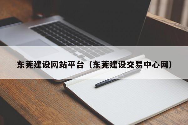 東莞建設(shè)網(wǎng)站平臺(tái)(東莞建設(shè)交易中心網(wǎng))