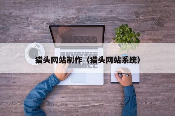 獵頭網(wǎng)站制作(獵頭網(wǎng)站系統(tǒng))