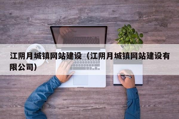 江陰月城鎮(zhèn)網站建設(江陰月城鎮(zhèn)網站建設有限公司)