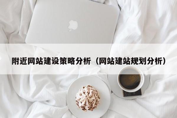 附近網(wǎng)站建設(shè)策略分析(網(wǎng)站建站規(guī)劃分析)