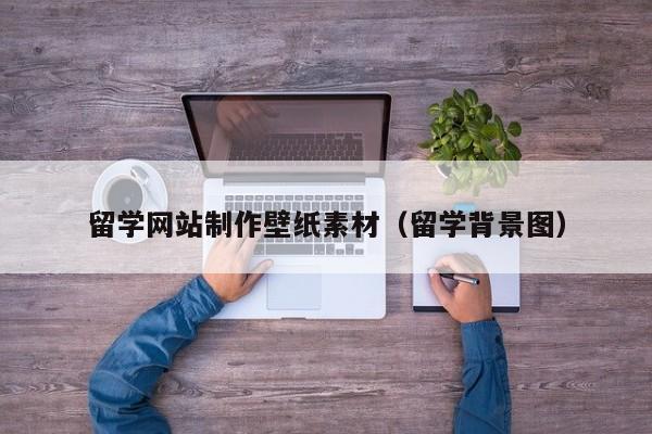 留學(xué)網(wǎng)站制作壁紙素材(留學(xué)背景圖)
