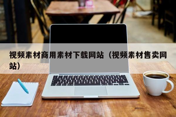 視頻素材商用素材下載網(wǎng)站(視頻素材售賣網(wǎng)站)