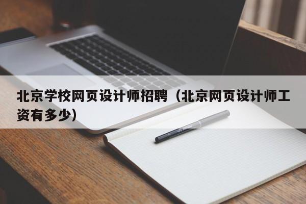 北京學(xué)校網(wǎng)頁設(shè)計(jì)師招聘(北京網(wǎng)頁設(shè)計(jì)師工資有多少)