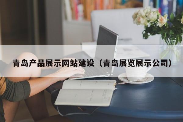 青島產(chǎn)品展示網(wǎng)站建設(青島展覽展示公司)