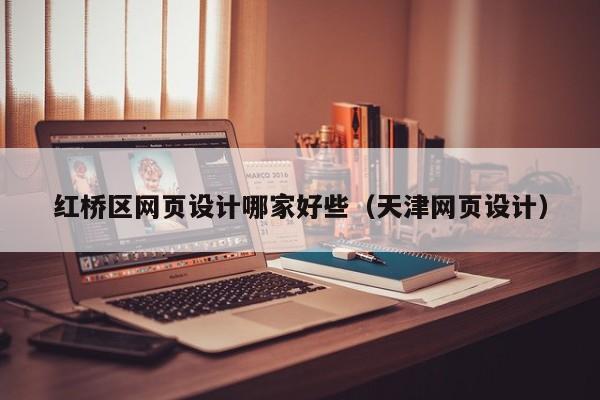 紅橋區(qū)網(wǎng)頁設(shè)計哪家好些(天津網(wǎng)頁設(shè)計)