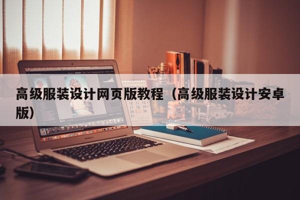 高級(jí)服裝設(shè)計(jì)網(wǎng)頁(yè)版教程(高級(jí)服裝設(shè)計(jì)安卓版)