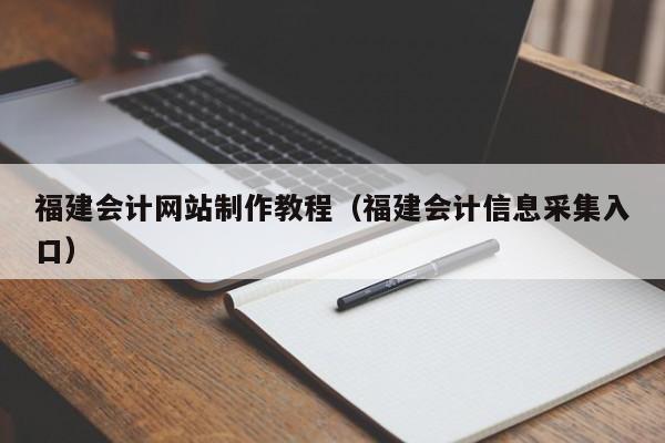 福建會計網(wǎng)站制作教程(福建會計信息采集入口)