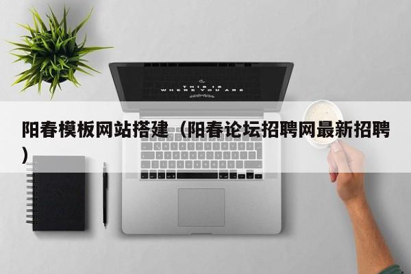 陽春模板網(wǎng)站搭建(陽春論壇招聘網(wǎng)最新招聘)