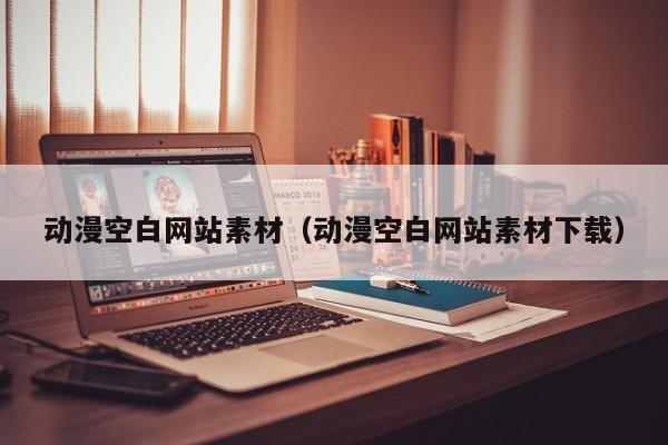 動漫空白網(wǎng)站素材(動漫空白網(wǎng)站素材下載)