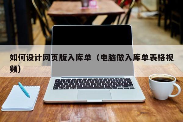 如何設(shè)計(jì)網(wǎng)頁(yè)版入庫(kù)單(電腦做入庫(kù)單表格視頻)
