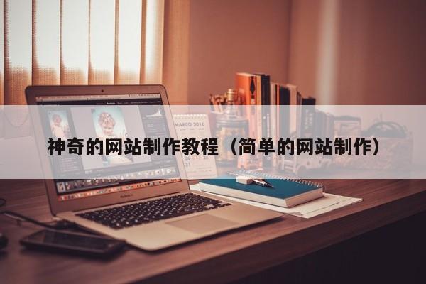 神奇的網站制作教程(簡單的網站制作)